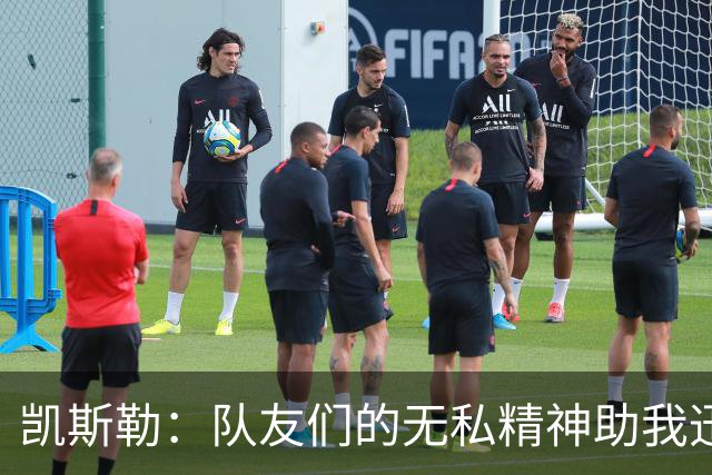 凯斯勒：队友们的无私精神助我迅速重回状态，我们的目标只有胜利