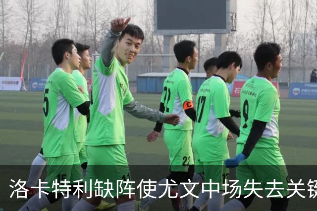 洛卡特利缺阵使尤文中场失去关键支撑，球队陷入困境