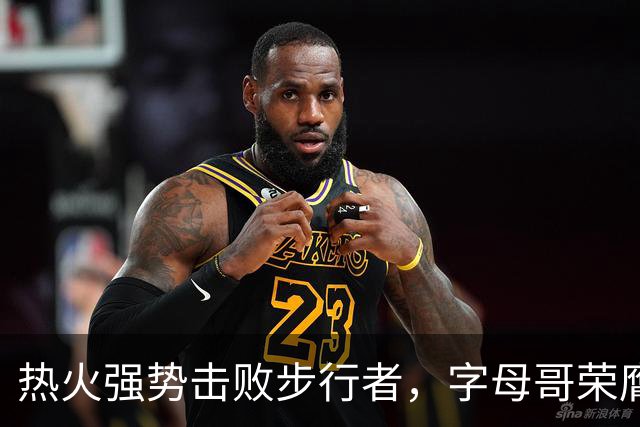 热火强势击败步行者，字母哥荣膺队史四大巨星之一